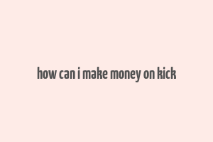 how can i make money on kick