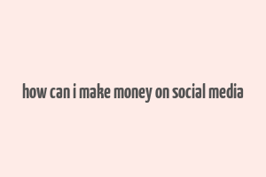 how can i make money on social media