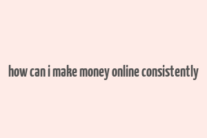 how can i make money online consistently