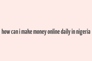 how can i make money online daily in nigeria