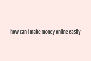 how can i make money online easily