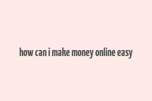 how can i make money online easy