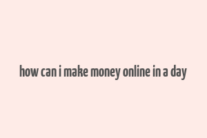 how can i make money online in a day