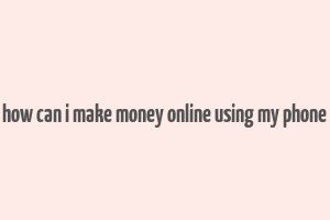 how can i make money online using my phone