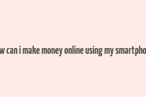 how can i make money online using my smartphone