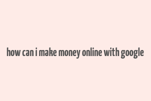 how can i make money online with google