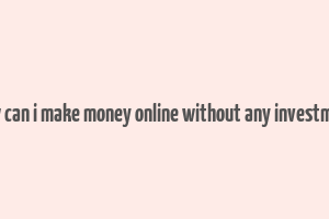 how can i make money online without any investment