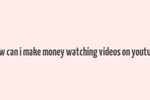 how can i make money watching videos on youtube