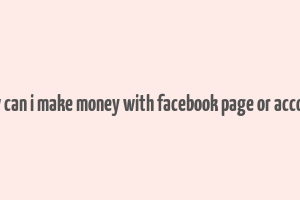 how can i make money with facebook page or account