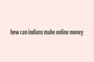 how can indians make online money