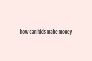 how can kids make money