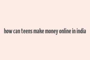 how can teens make money online in india