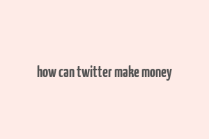 how can twitter make money