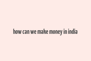 how can we make money in india