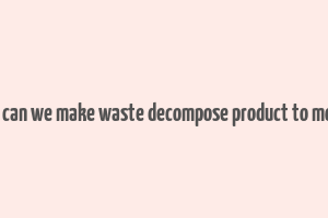 how can we make waste decompose product to money