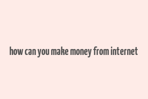 how can you make money from internet