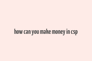 how can you make money in csp