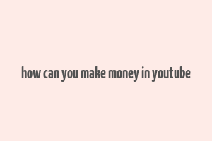 how can you make money in youtube