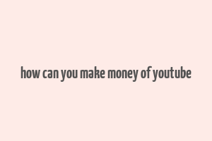 how can you make money of youtube