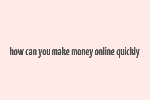 how can you make money online quickly