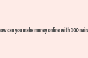 how can you make money online with 100 naira