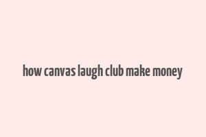 how canvas laugh club make money