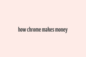 how chrome makes money