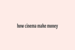 how cinema make money