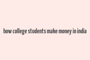 how college students make money in india