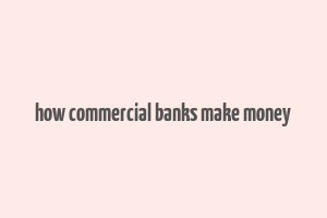 how commercial banks make money