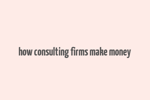 how consulting firms make money