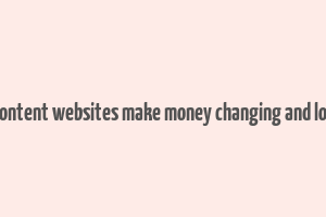 how content websites make money changing and locality