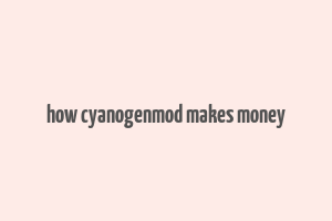 how cyanogenmod makes money