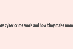 how cyber crime work and how they make money