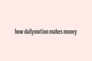 how dailymotion makes money