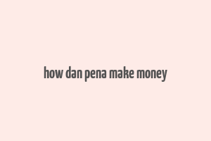 how dan pena make money