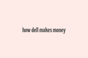 how dell makes money