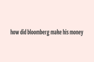 how did bloomberg make his money