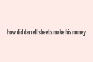 how did darrell sheets make his money