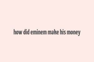 how did eminem make his money