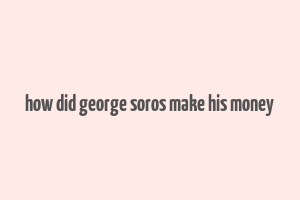 how did george soros make his money