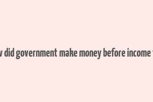 how did government make money before income tax