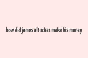 how did james altucher make his money