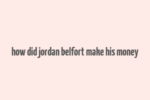 how did jordan belfort make his money