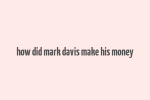 how did mark davis make his money