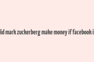 how did mark zuckerberg make money if facebook is free