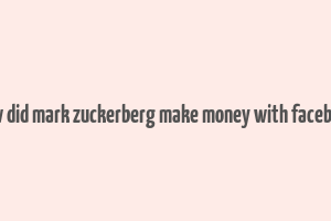 how did mark zuckerberg make money with facebook