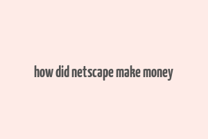 how did netscape make money