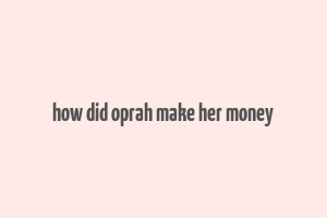 how did oprah make her money