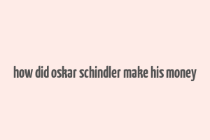 how did oskar schindler make his money